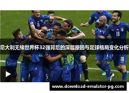 意大利无缘世界杯32强背后的深层原因与足球格局变化分析