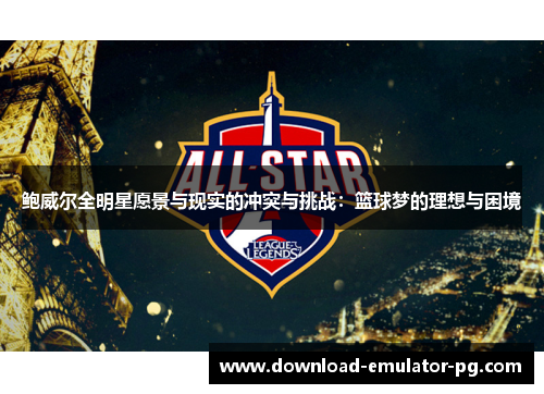 鲍威尔全明星愿景与现实的冲突与挑战：篮球梦的理想与困境
