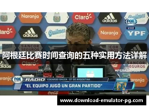 阿根廷比赛时间查询的五种实用方法详解