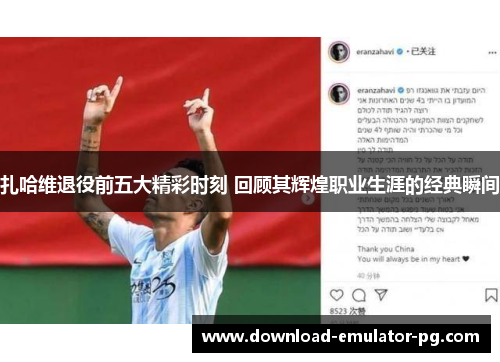 扎哈维退役前五大精彩时刻 回顾其辉煌职业生涯的经典瞬间