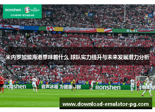 米内罗加盟海港意味着什么 球队实力提升与未来发展潜力分析
