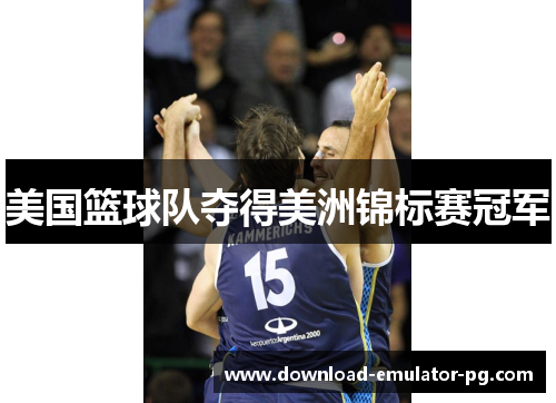 美国篮球队夺得美洲锦标赛冠军 美国篮球队夺得美洲锦标赛冠军