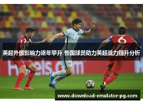 英超外援影响力逐年攀升 各国球员助力英超战力提升分析