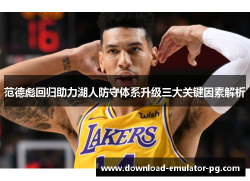范德彪回归助力湖人防守体系升级三大关键因素解析 范德彪回归助力湖人防守体系升级三大关键因素解析