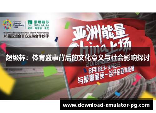 超级杯：体育盛事背后的文化意义与社会影响探讨