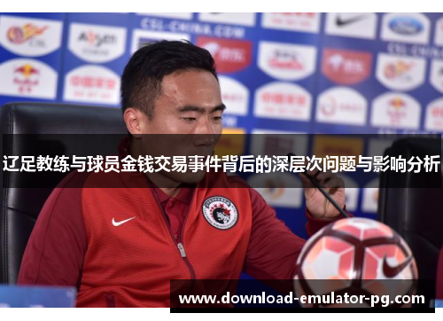 辽足教练与球员金钱交易事件背后的深层次问题与影响分析 辽足教练与球员金钱交易事件背后的深层次问题与影响分析
