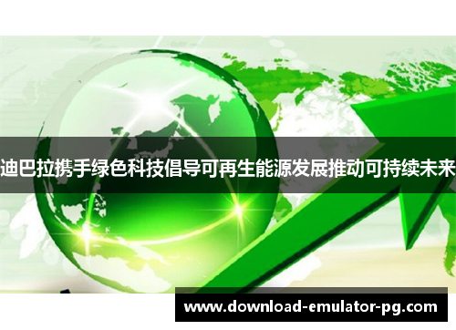 迪巴拉携手绿色科技倡导可再生能源发展推动可持续未来