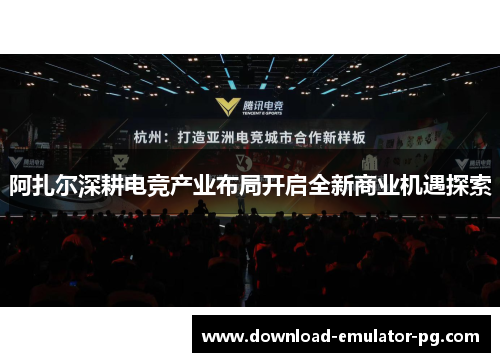 阿扎尔深耕电竞产业布局开启全新商业机遇探索