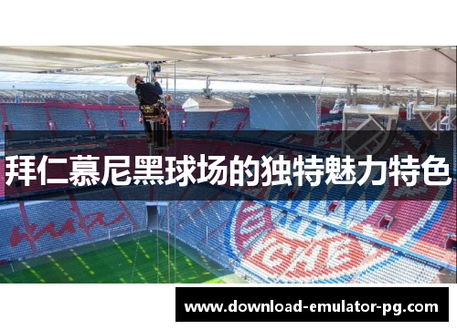 拜仁慕尼黑球场的独特魅力特色