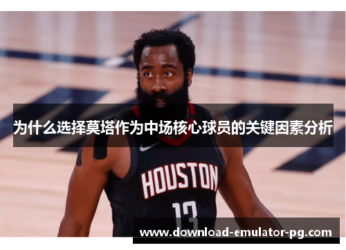 为什么选择莫塔作为中场核心球员的关键因素分析 为什么选择莫塔作为中场核心球员的关键因素分析