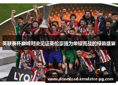 英联赛杯巅峰对决见证英伦豪强为荣耀而战的绿茵盛宴 英联赛杯巅峰对决见证英伦豪强为荣耀而战的绿茵盛宴