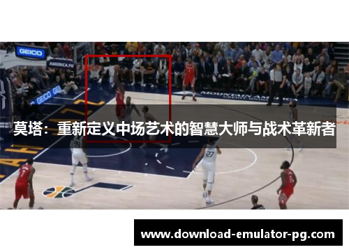 莫塔：重新定义中场艺术的智慧大师与战术革新者