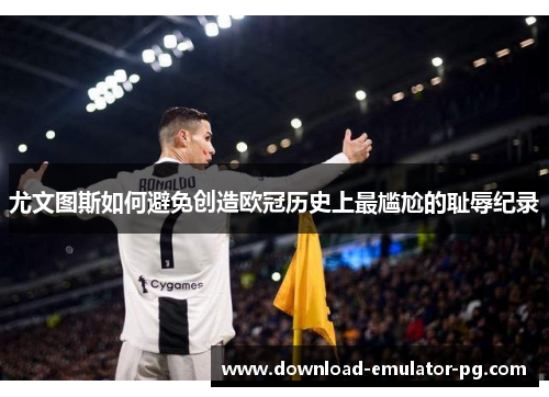 尤文图斯如何避免创造欧冠历史上最尴尬的耻辱纪录 尤文图斯如何避免创造欧冠历史上最尴尬的耻辱纪录