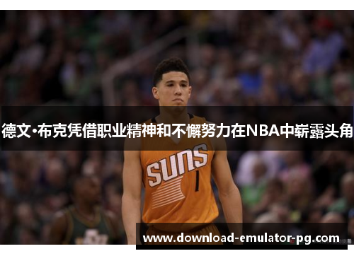 德文·布克凭借职业精神和不懈努力在NBA中崭露头角 德文·布克凭借职业精神和不懈努力在NBA中崭露头角