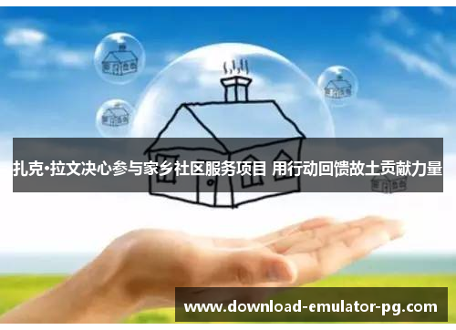 扎克·拉文决心参与家乡社区服务项目 用行动回馈故土贡献力量