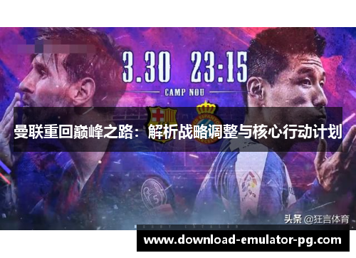 曼联重回巅峰之路:解析战略调整与核心行动计划 曼联重回巅峰之路:解析战略调整与核心行动计划