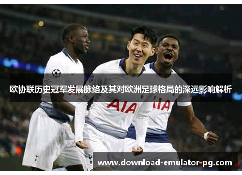 欧协联历史冠军发展脉络及其对欧洲足球格局的深远影响解析