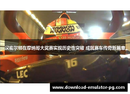 汉密尔顿在摩纳哥大奖赛实现历史性突破 成就赛车传奇新篇章