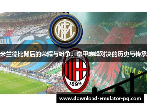 米兰德比背后的荣耀与纷争：意甲巅峰对决的历史与传承