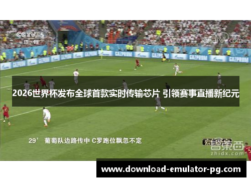 2026世界杯发布全球首款实时传输芯片 引领赛事直播新纪元