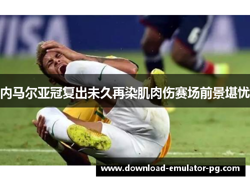 内马尔亚冠复出未久再染肌肉伤赛场前景堪忧
