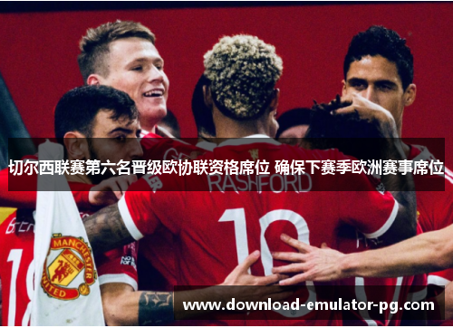 切尔西联赛第六名晋级欧协联资格席位 确保下赛季欧洲赛事席位