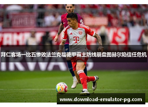 拜仁客场一比五惨败法兰克福德甲霸主防线崩盘图赫尔陷信任危机