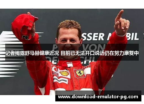 记者揭露舒马赫健康近况 目前已无法开口说话仍在努力康复中