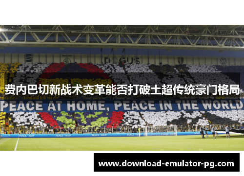 费内巴切新战术变革能否打破土超传统豪门格局