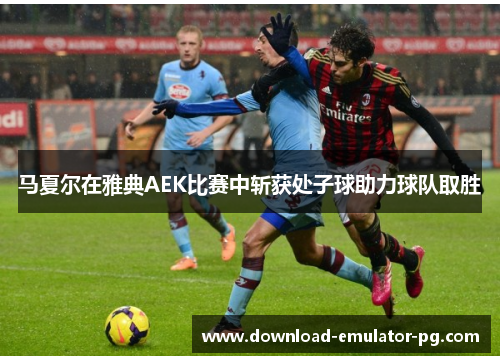 马夏尔在雅典AEK比赛中斩获处子球助力球队取胜