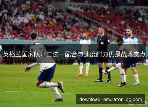 英格兰国家队：二过一配合与速度耐力仍是战术支点